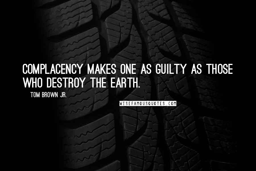 Tom Brown Jr. Quotes: Complacency makes one as guilty as those who destroy the Earth.