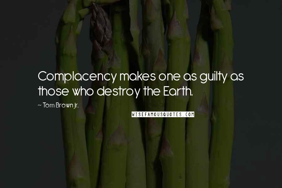 Tom Brown Jr. Quotes: Complacency makes one as guilty as those who destroy the Earth.