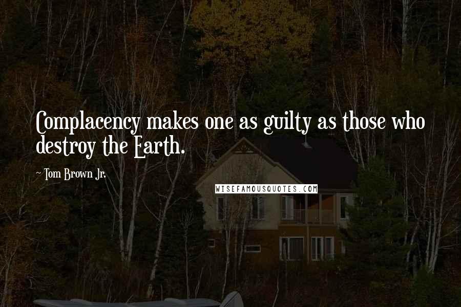 Tom Brown Jr. Quotes: Complacency makes one as guilty as those who destroy the Earth.