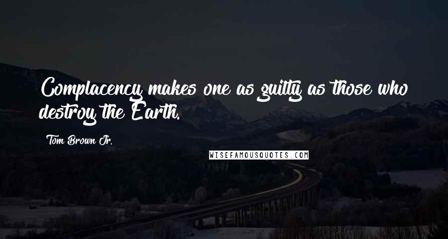 Tom Brown Jr. Quotes: Complacency makes one as guilty as those who destroy the Earth.