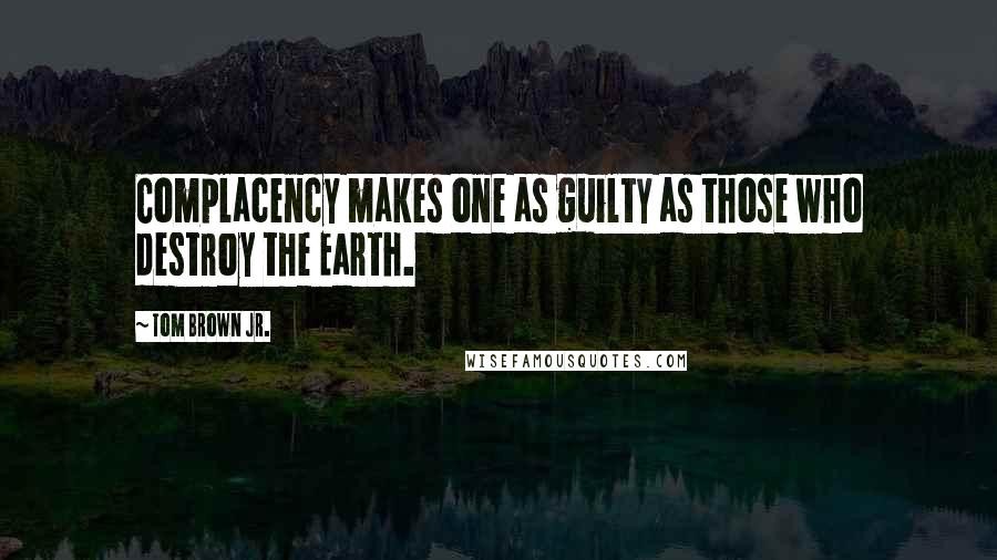 Tom Brown Jr. Quotes: Complacency makes one as guilty as those who destroy the Earth.