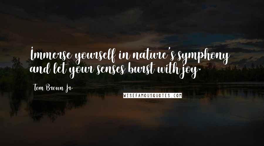 Tom Brown Jr. Quotes: Immerse yourself in nature's symphony  and let your senses burst with joy.