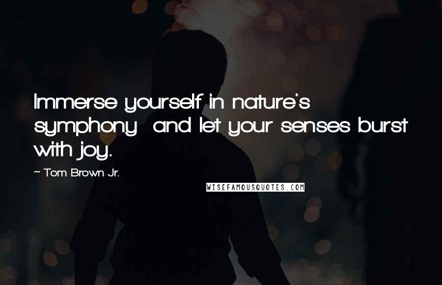 Tom Brown Jr. Quotes: Immerse yourself in nature's symphony  and let your senses burst with joy.