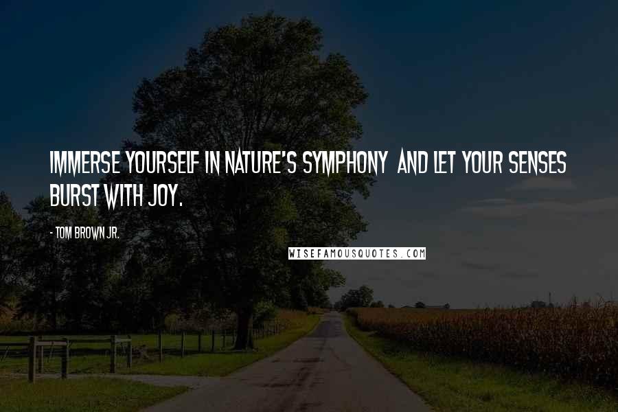 Tom Brown Jr. Quotes: Immerse yourself in nature's symphony  and let your senses burst with joy.