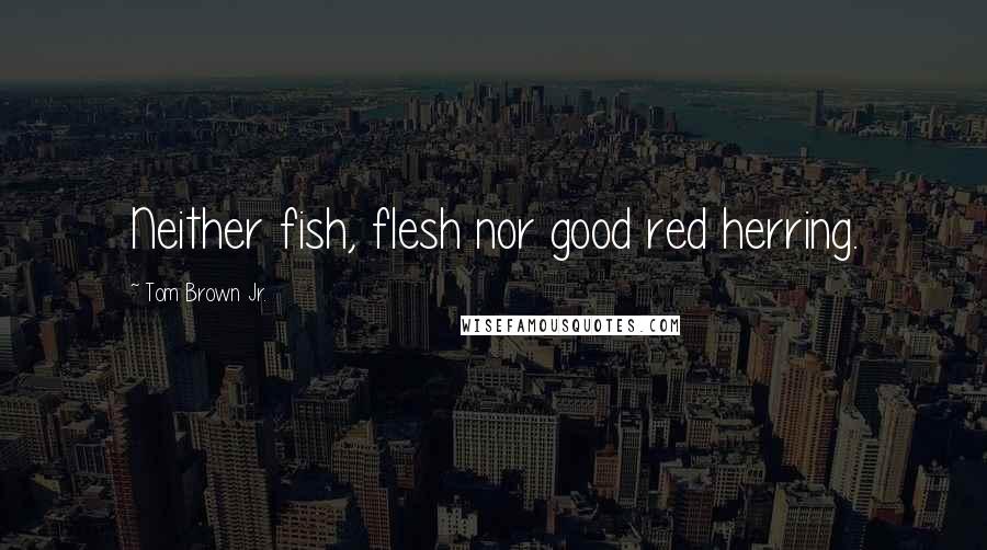 Tom Brown Jr. Quotes: Neither fish, flesh nor good red herring.