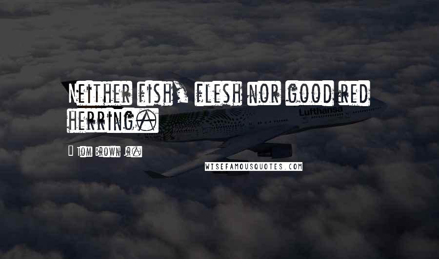 Tom Brown Jr. Quotes: Neither fish, flesh nor good red herring.