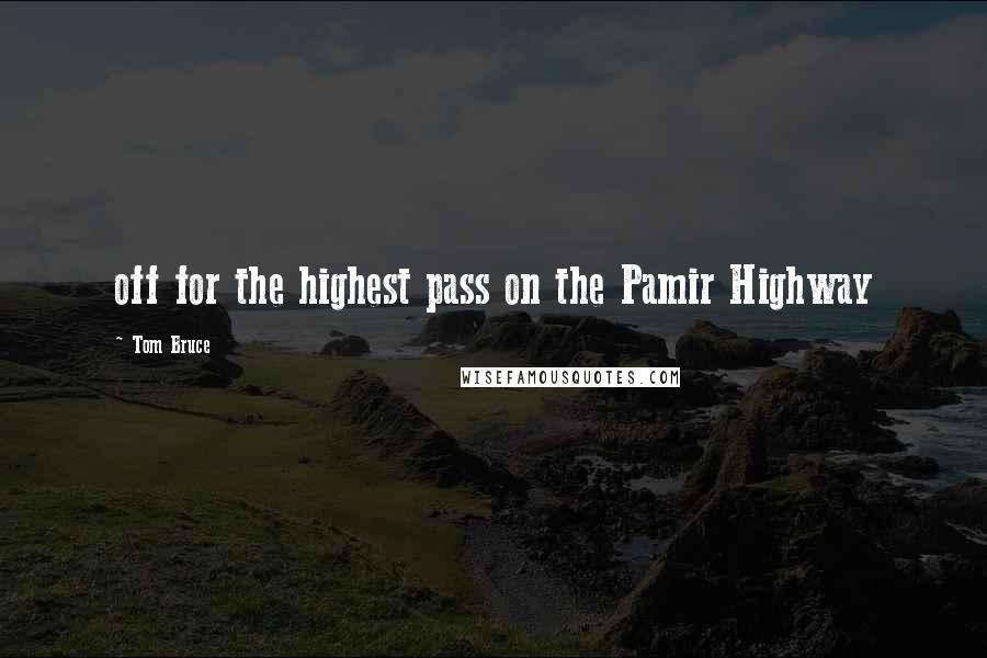 Tom Bruce Quotes: off for the highest pass on the Pamir Highway