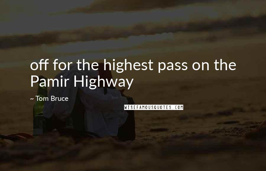 Tom Bruce Quotes: off for the highest pass on the Pamir Highway