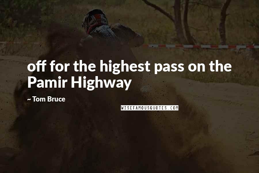 Tom Bruce Quotes: off for the highest pass on the Pamir Highway