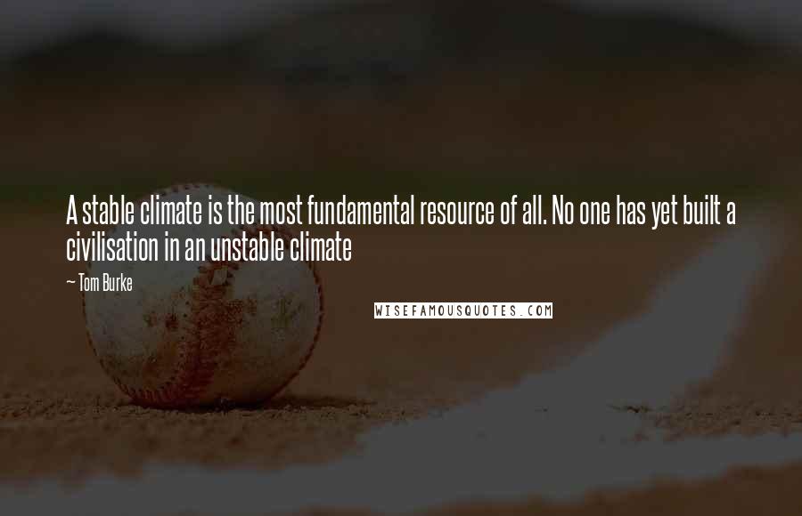 Tom Burke Quotes: A stable climate is the most fundamental resource of all. No one has yet built a civilisation in an unstable climate