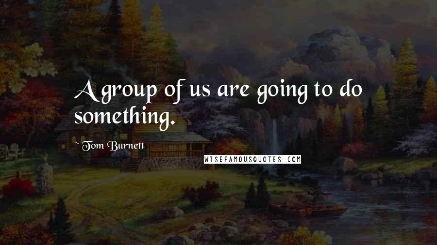 Tom Burnett Quotes: A group of us are going to do something.