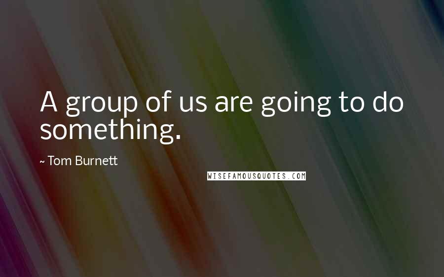 Tom Burnett Quotes: A group of us are going to do something.