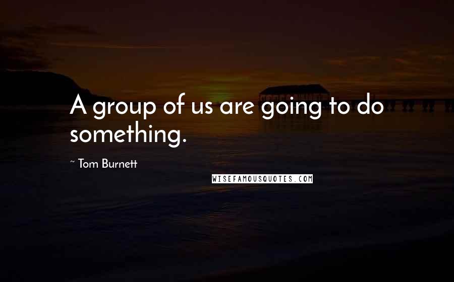 Tom Burnett Quotes: A group of us are going to do something.