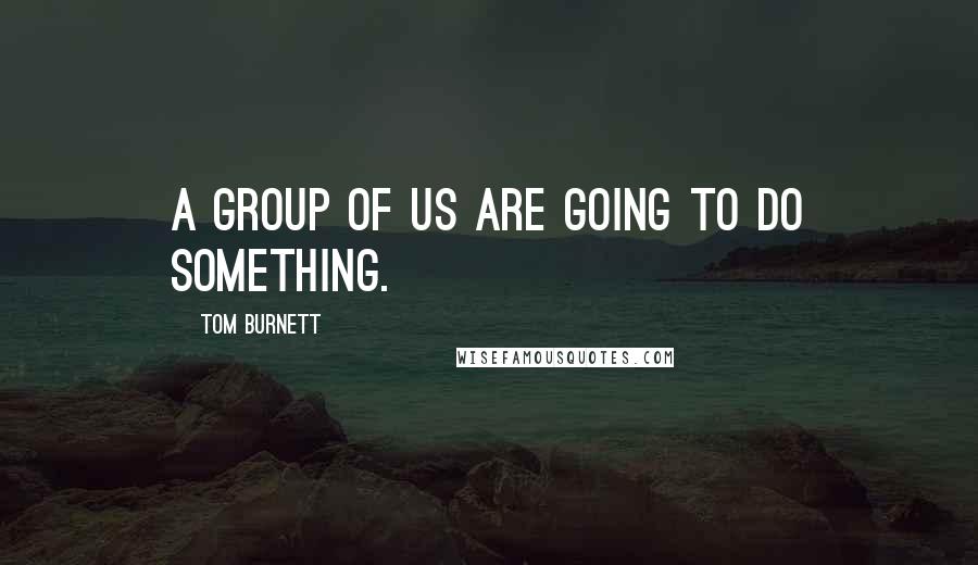 Tom Burnett Quotes: A group of us are going to do something.