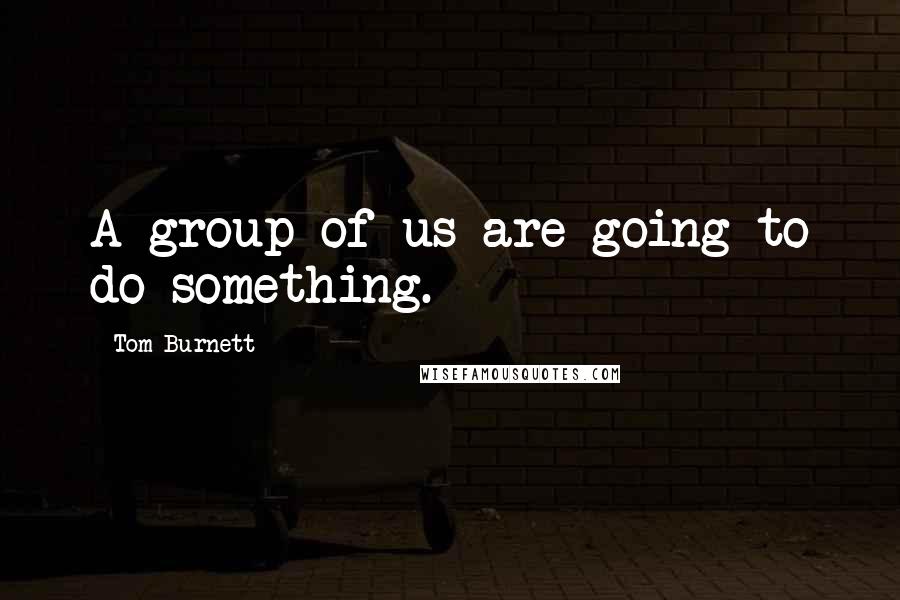 Tom Burnett Quotes: A group of us are going to do something.