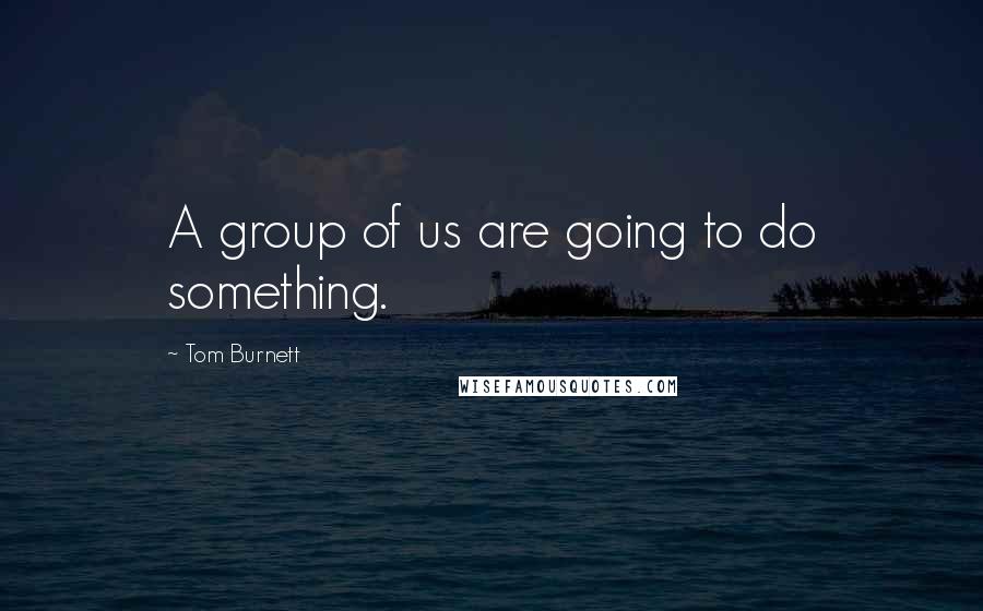 Tom Burnett Quotes: A group of us are going to do something.