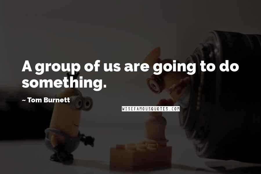 Tom Burnett Quotes: A group of us are going to do something.