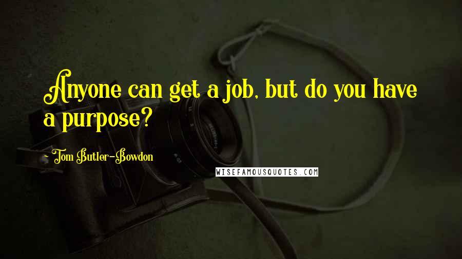 Tom Butler-Bowdon Quotes: Anyone can get a job, but do you have a purpose?