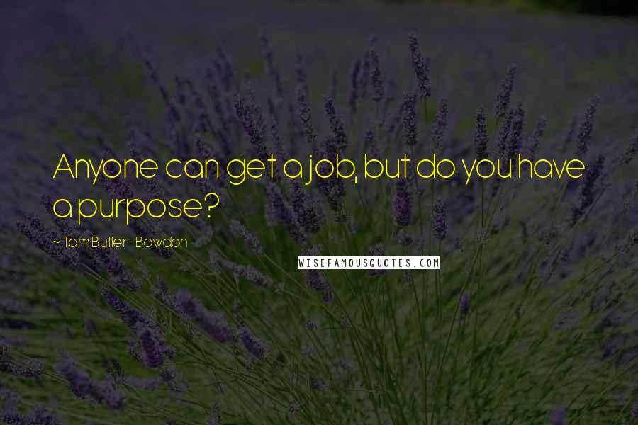 Tom Butler-Bowdon Quotes: Anyone can get a job, but do you have a purpose?