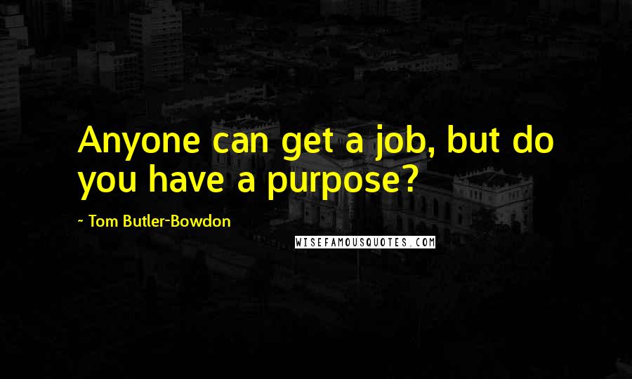 Tom Butler-Bowdon Quotes: Anyone can get a job, but do you have a purpose?