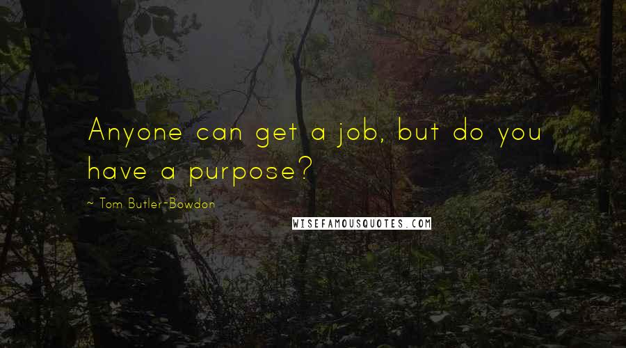 Tom Butler-Bowdon Quotes: Anyone can get a job, but do you have a purpose?