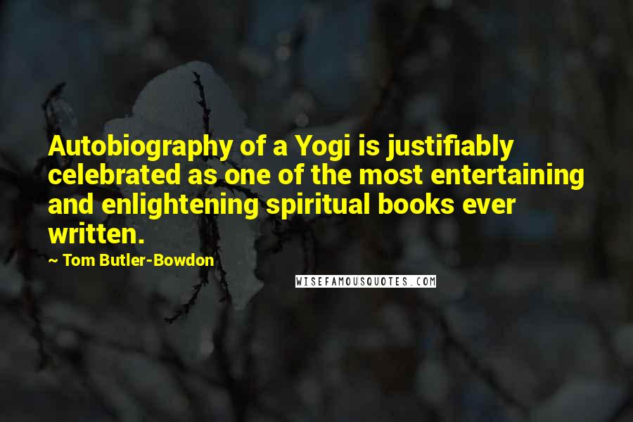 Tom Butler-Bowdon Quotes: Autobiography of a Yogi is justifiably celebrated as one of the most entertaining and enlightening spiritual books ever written.