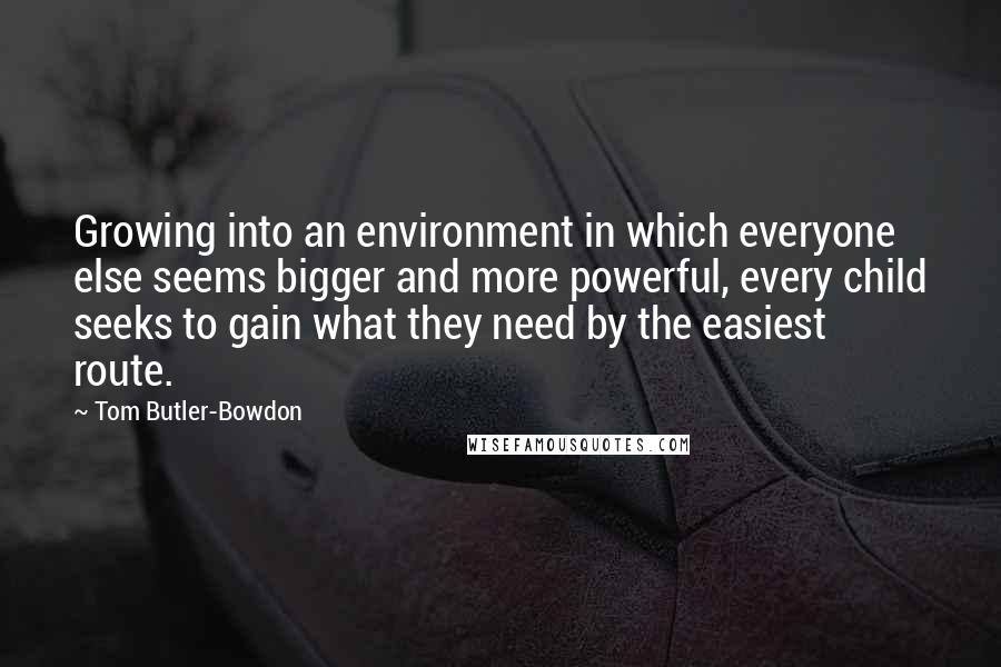 Tom Butler-Bowdon Quotes: Growing into an environment in which everyone else seems bigger and more powerful, every child seeks to gain what they need by the easiest route.