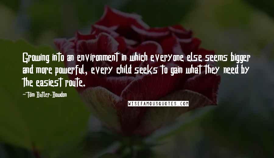 Tom Butler-Bowdon Quotes: Growing into an environment in which everyone else seems bigger and more powerful, every child seeks to gain what they need by the easiest route.