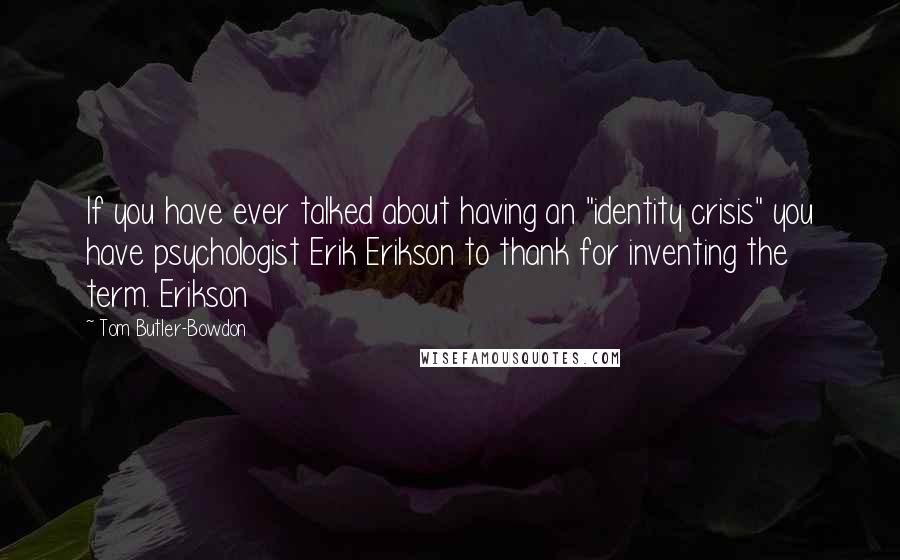 Tom Butler-Bowdon Quotes: If you have ever talked about having an "identity crisis" you have psychologist Erik Erikson to thank for inventing the term. Erikson