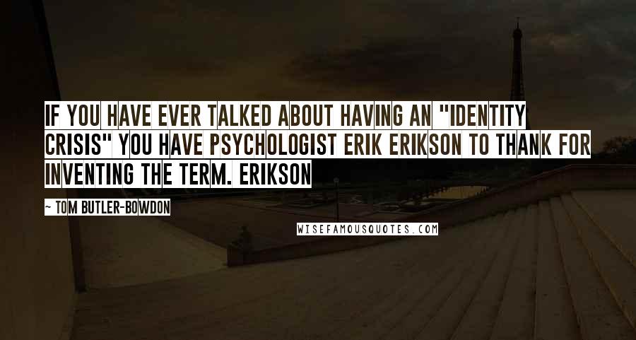 Tom Butler-Bowdon Quotes: If you have ever talked about having an "identity crisis" you have psychologist Erik Erikson to thank for inventing the term. Erikson