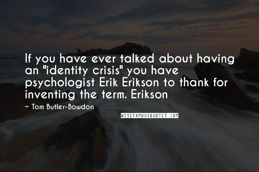 Tom Butler-Bowdon Quotes: If you have ever talked about having an "identity crisis" you have psychologist Erik Erikson to thank for inventing the term. Erikson