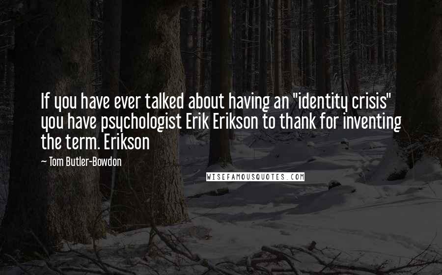 Tom Butler-Bowdon Quotes: If you have ever talked about having an "identity crisis" you have psychologist Erik Erikson to thank for inventing the term. Erikson