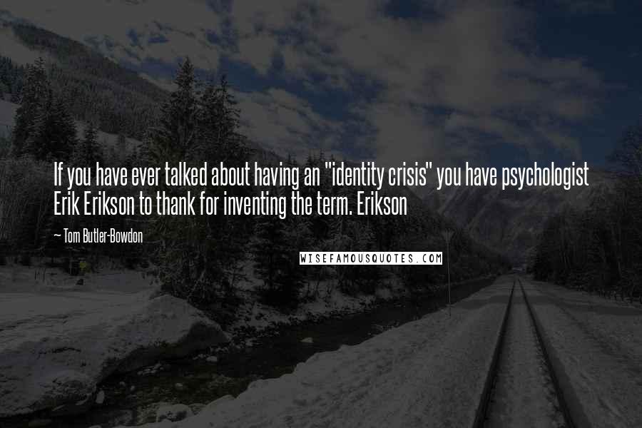 Tom Butler-Bowdon Quotes: If you have ever talked about having an "identity crisis" you have psychologist Erik Erikson to thank for inventing the term. Erikson