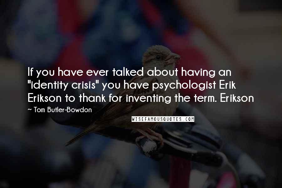 Tom Butler-Bowdon Quotes: If you have ever talked about having an "identity crisis" you have psychologist Erik Erikson to thank for inventing the term. Erikson