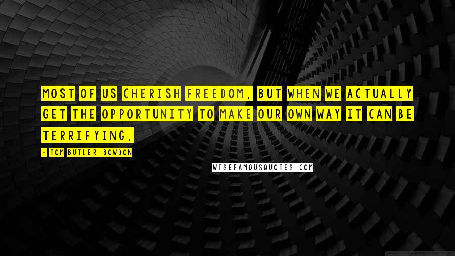 Tom Butler-Bowdon Quotes: Most of us cherish freedom, but when we actually get the opportunity to make our own way it can be terrifying.