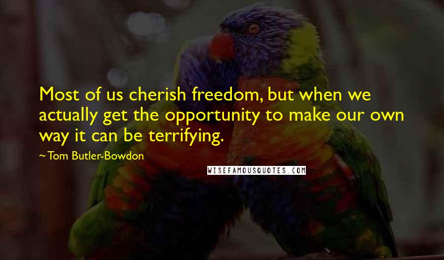 Tom Butler-Bowdon Quotes: Most of us cherish freedom, but when we actually get the opportunity to make our own way it can be terrifying.