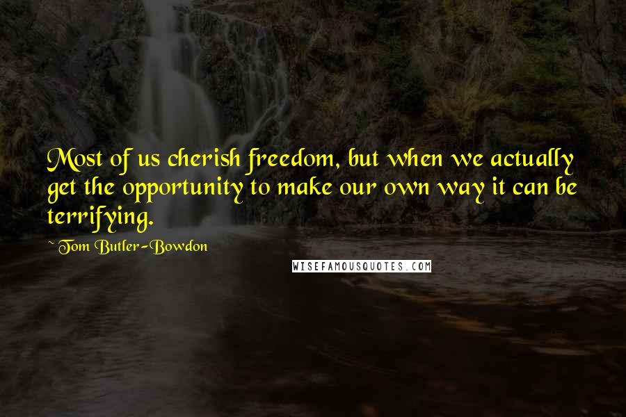 Tom Butler-Bowdon Quotes: Most of us cherish freedom, but when we actually get the opportunity to make our own way it can be terrifying.