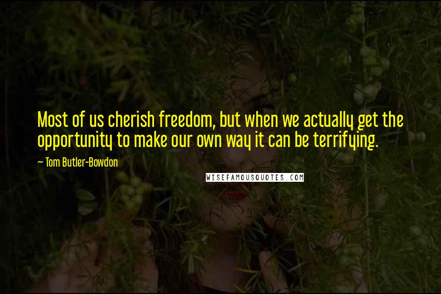 Tom Butler-Bowdon Quotes: Most of us cherish freedom, but when we actually get the opportunity to make our own way it can be terrifying.