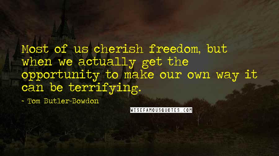 Tom Butler-Bowdon Quotes: Most of us cherish freedom, but when we actually get the opportunity to make our own way it can be terrifying.