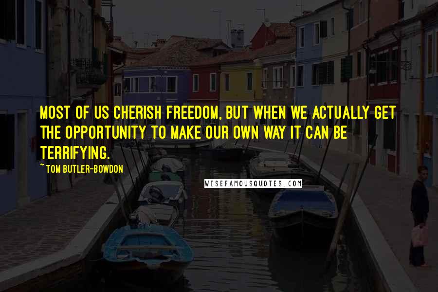 Tom Butler-Bowdon Quotes: Most of us cherish freedom, but when we actually get the opportunity to make our own way it can be terrifying.
