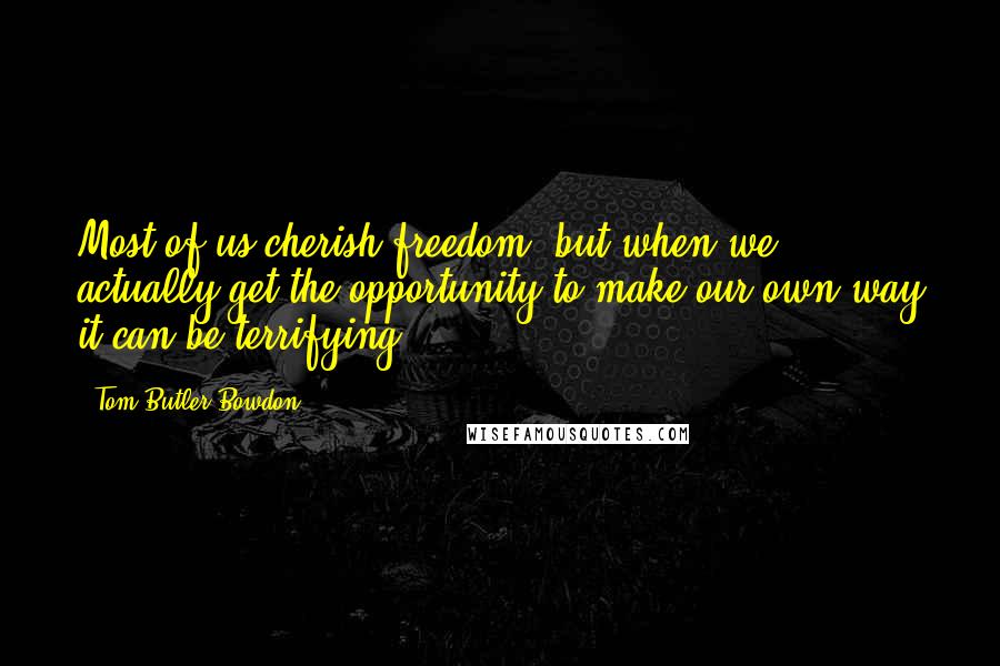 Tom Butler-Bowdon Quotes: Most of us cherish freedom, but when we actually get the opportunity to make our own way it can be terrifying.