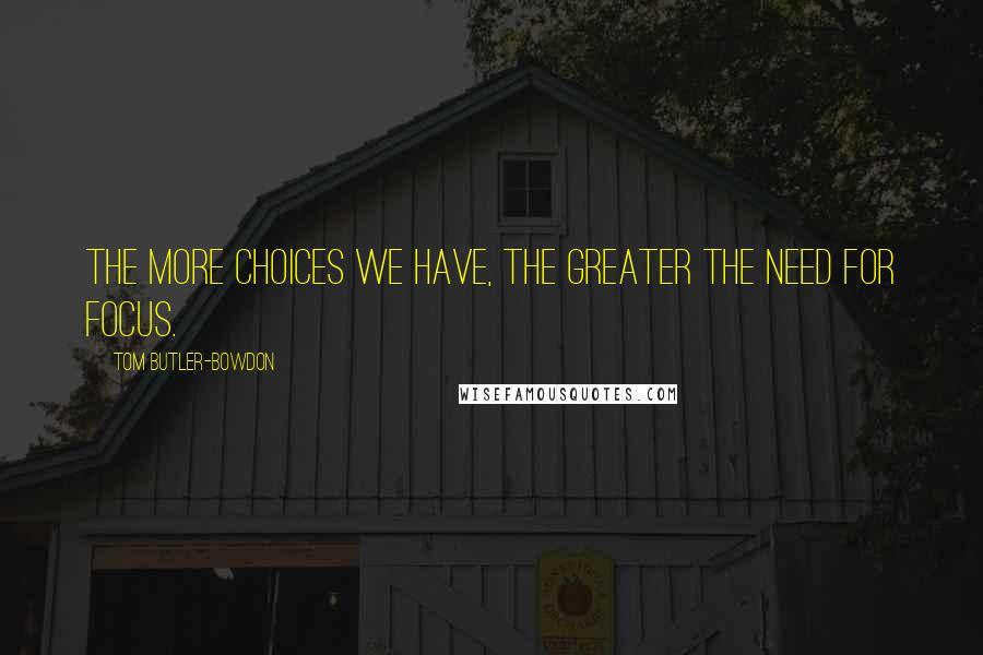 Tom Butler-Bowdon Quotes: The more choices we have, the greater the need for focus.