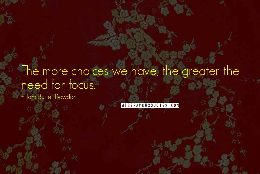 Tom Butler-Bowdon Quotes: The more choices we have, the greater the need for focus.