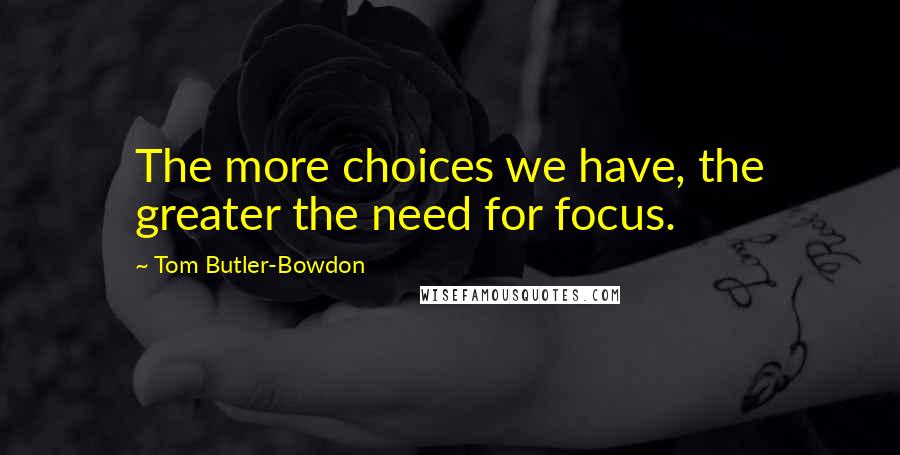 Tom Butler-Bowdon Quotes: The more choices we have, the greater the need for focus.