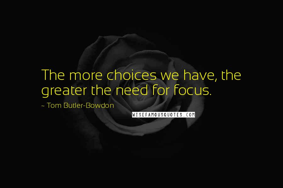 Tom Butler-Bowdon Quotes: The more choices we have, the greater the need for focus.