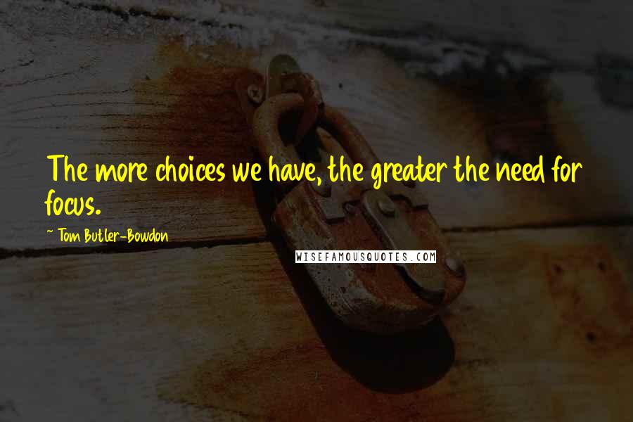 Tom Butler-Bowdon Quotes: The more choices we have, the greater the need for focus.