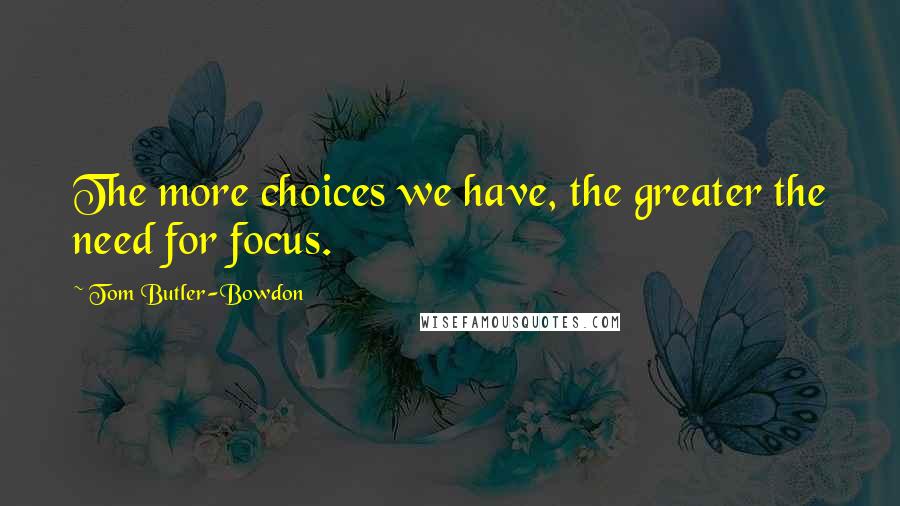 Tom Butler-Bowdon Quotes: The more choices we have, the greater the need for focus.