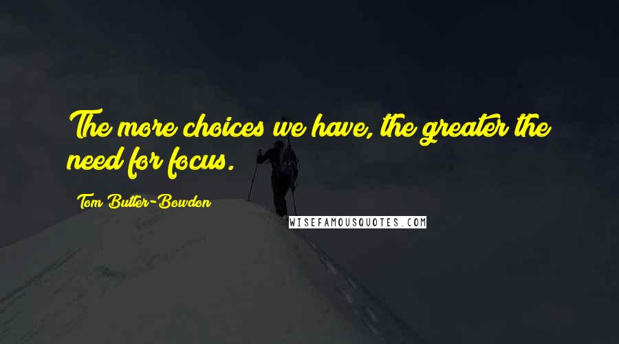 Tom Butler-Bowdon Quotes: The more choices we have, the greater the need for focus.