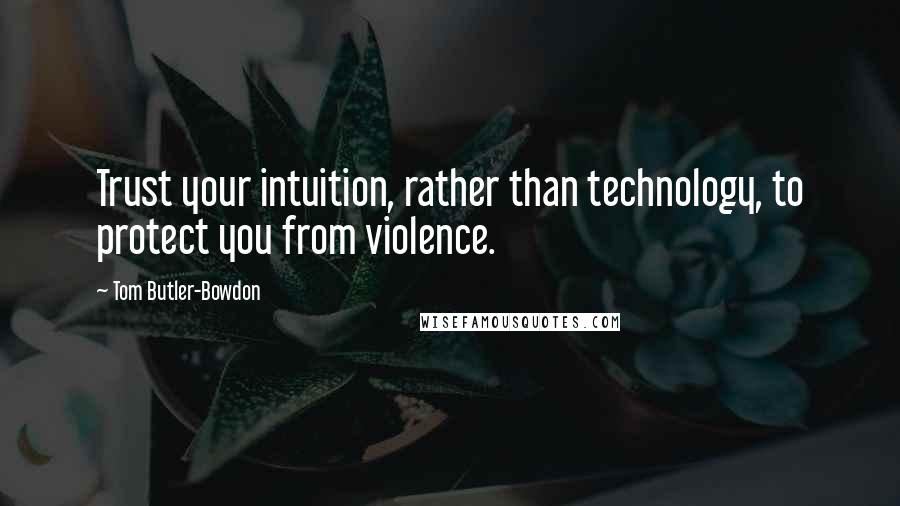 Tom Butler-Bowdon Quotes: Trust your intuition, rather than technology, to protect you from violence.