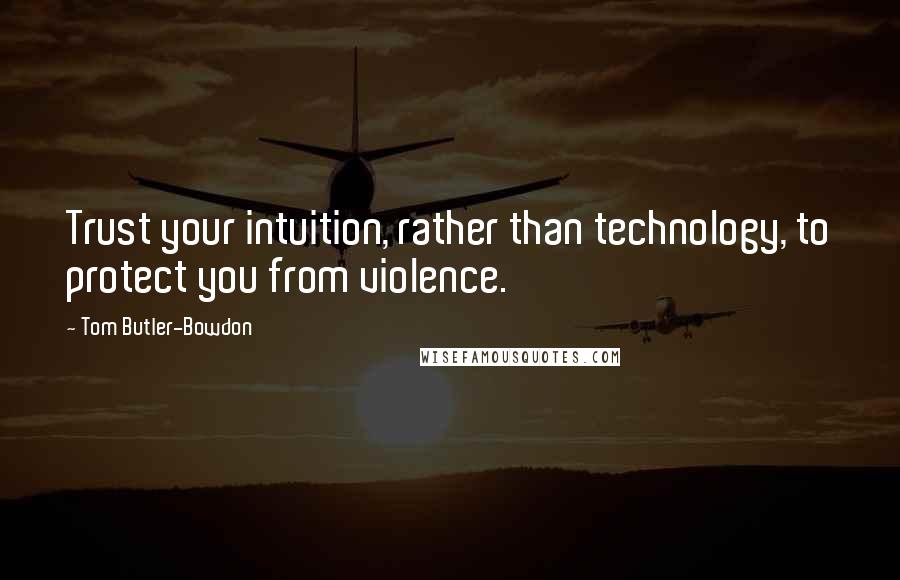 Tom Butler-Bowdon Quotes: Trust your intuition, rather than technology, to protect you from violence.